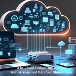Why Cloud Computing Is Going Mainstream and Why You Should Care