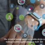The trend of using smart wearable devices: Indispensable applications in daily life